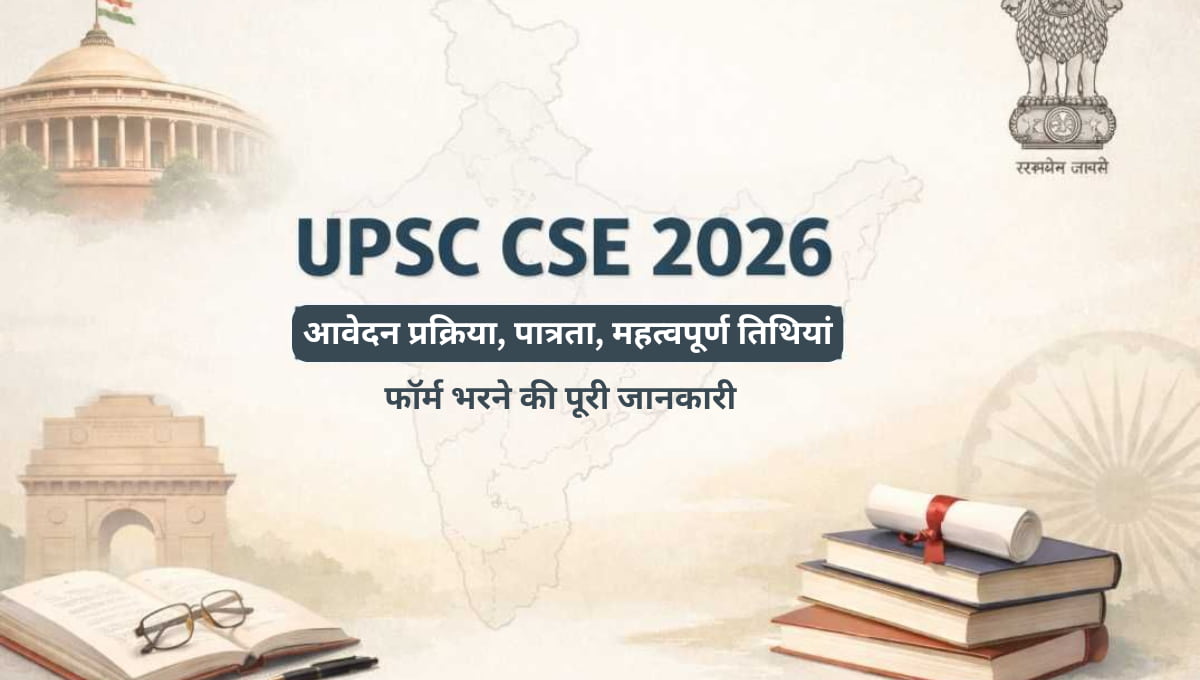 UPSC CSE 2026: आवेदन प्रक्रिया, पात्रता, महत्वपूर्ण तिथियां और फॉर्म भरने की पूरी जानकारी